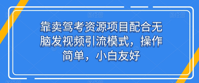 靠卖驾考资源项目配合无脑发视频引流模式，操作简单，小白友好速创网赚项目-副业赚钱-互联网创业-资源整合速创园