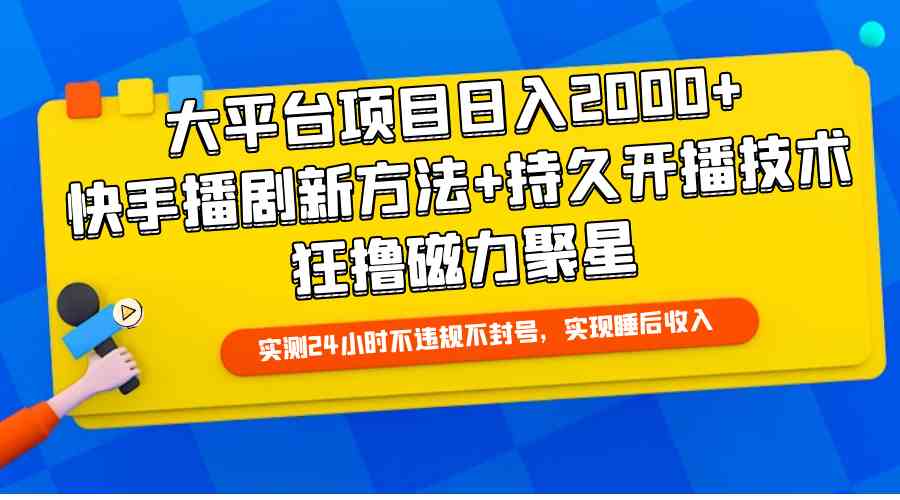 （9947期）大平台项目日入2000+，快手播剧新方法+持久开播技术，狂撸磁力聚星速创网赚项目-副业赚钱-互联网创业-资源整合速创园