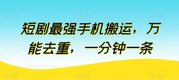 短剧最强手机搬运，万能去重，一分钟一条速创网赚项目-副业赚钱-互联网创业-资源整合速创园