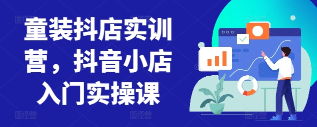 童装抖店实训营，抖音小店入门实操课速创网赚项目-副业赚钱-互联网创业-资源整合速创园