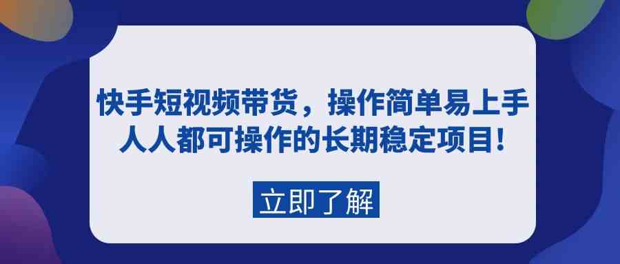 （9563期）快手短视频带货，操作简单易上手，人人都可操作的长期稳定项目!速创网赚项目-副业赚钱-互联网创业-资源整合速创园