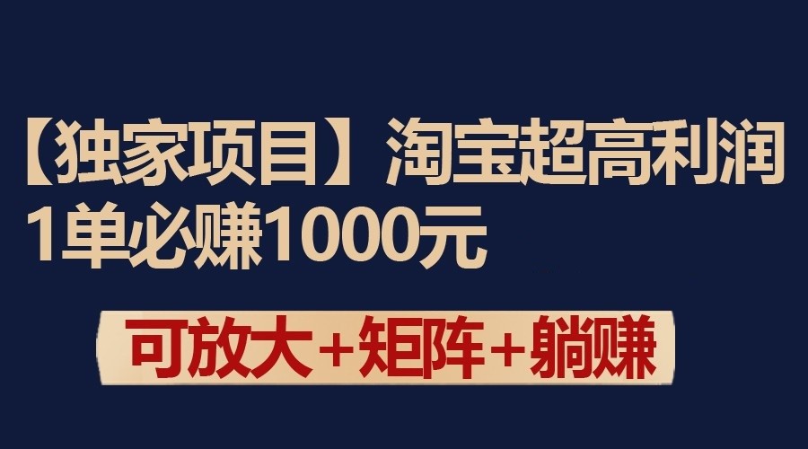 独家淘宝超高利润项目：1单必赚1000元，可放大可矩阵操作速创网赚项目-副业赚钱-互联网创业-资源整合速创园