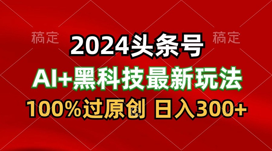 2024最新AI头条+黑科技猛撸收益，100%过原创，三天必起号，每天5分钟，月入1W+速创网赚项目-副业赚钱-互联网创业-资源整合速创园