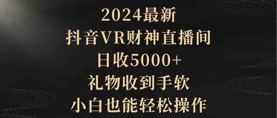 （9595期）2024最新，抖音VR财神直播间，日收5000+，礼物收到手软，小白也能轻松操作速创网赚项目-副业赚钱-互联网创业-资源整合速创园