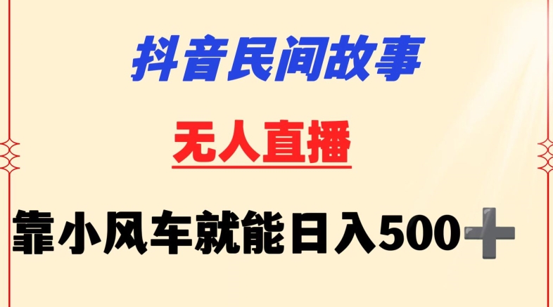 抖音民间故事无人挂机靠小风车一天500+小白也能操作速创网赚项目-副业赚钱-互联网创业-资源整合速创园