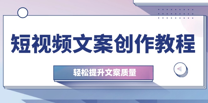 短视频文案创作教程：从钉子思维到实操结构整改，轻松提升文案质量速创网赚项目-副业赚钱-互联网创业-资源整合速创园