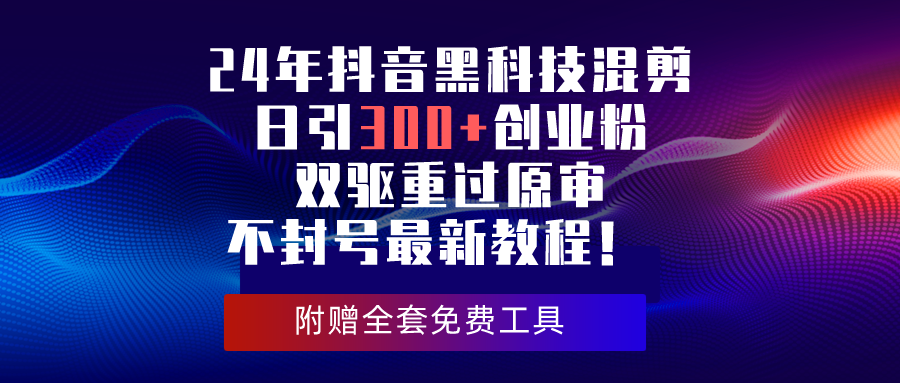 （10212期）24年抖音黑科技混剪日引300+创业粉，双驱重过原审不封号最新教程！速创网赚项目-副业赚钱-互联网创业-资源整合速创园