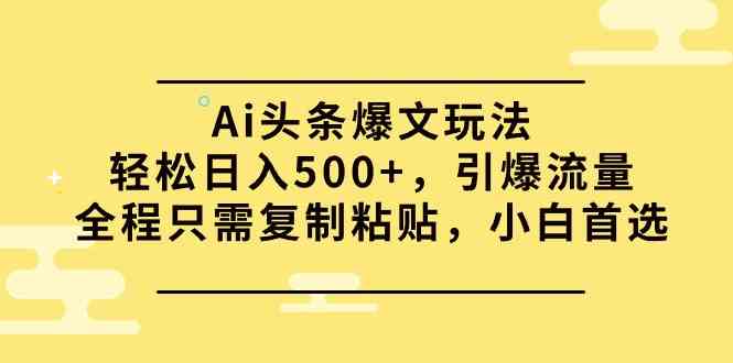 （9853期）Ai头条爆文玩法，轻松日入500+，引爆流量全程只需复制粘贴，小白首选速创网赚项目-副业赚钱-互联网创业-资源整合速创园