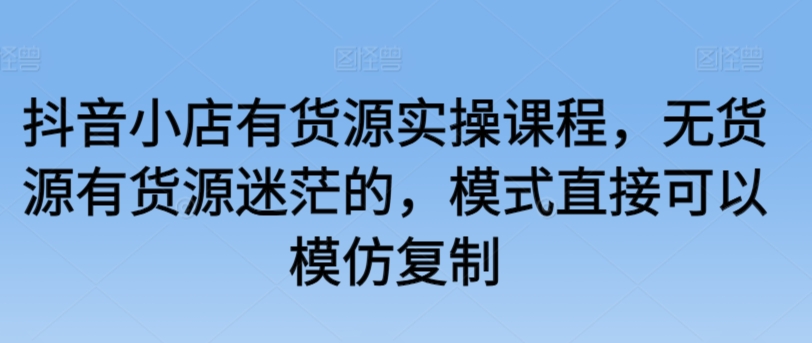 抖音小店有货源实操课程，无货源有货源迷茫的，模式直接可以模仿复制速创网赚项目-副业赚钱-互联网创业-资源整合速创园