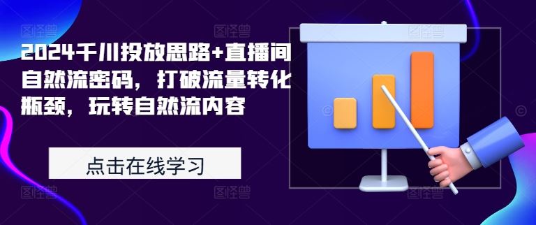2024千川投放思路+直播间自然流密码，打破流量转化瓶颈，玩转自然流内容速创网赚项目-副业赚钱-互联网创业-资源整合速创园
