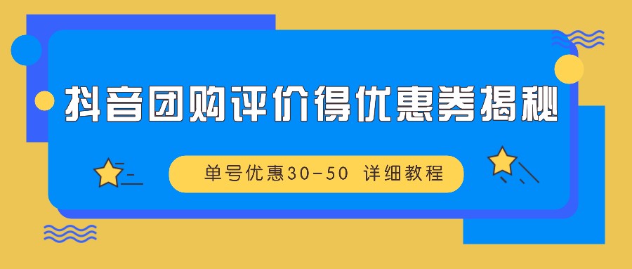 抖音团购评价得优惠券揭秘 单号优惠30-50 详细教程速创网赚项目-副业赚钱-互联网创业-资源整合速创园