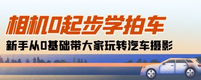 相机0起步学拍车：新手从0基础带大家玩转汽车摄影(18节课)速创网赚项目-副业赚钱-互联网创业-资源整合速创园