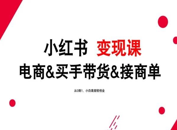 2024年最新小红书变现课，电商&买手带货&接商单，从0到1，小白高效轻创业速创网赚项目-副业赚钱-互联网创业-资源整合速创园