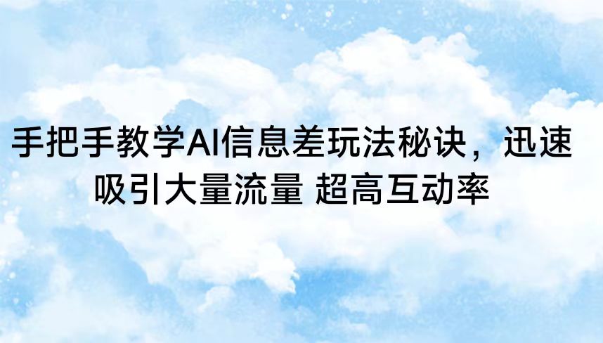 手把手教学AI信息差玩法秘诀，迅速吸引大量流量 超高互动率速创网赚项目-副业赚钱-互联网创业-资源整合速创园