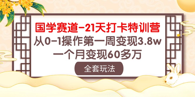 （10224期）国学 赛道-21天打卡特训营：从0-1操作第一周变现3.8w，一个月变现60多万速创网赚项目-副业赚钱-互联网创业-资源整合速创园