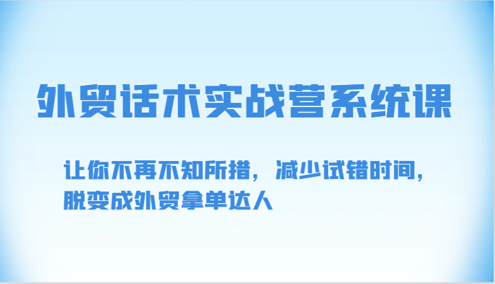 外贸话术实战营系统课-让你不再不知所措，减少试错时间，脱变成外贸拿单达人速创网赚项目-副业赚钱-互联网创业-资源整合速创园