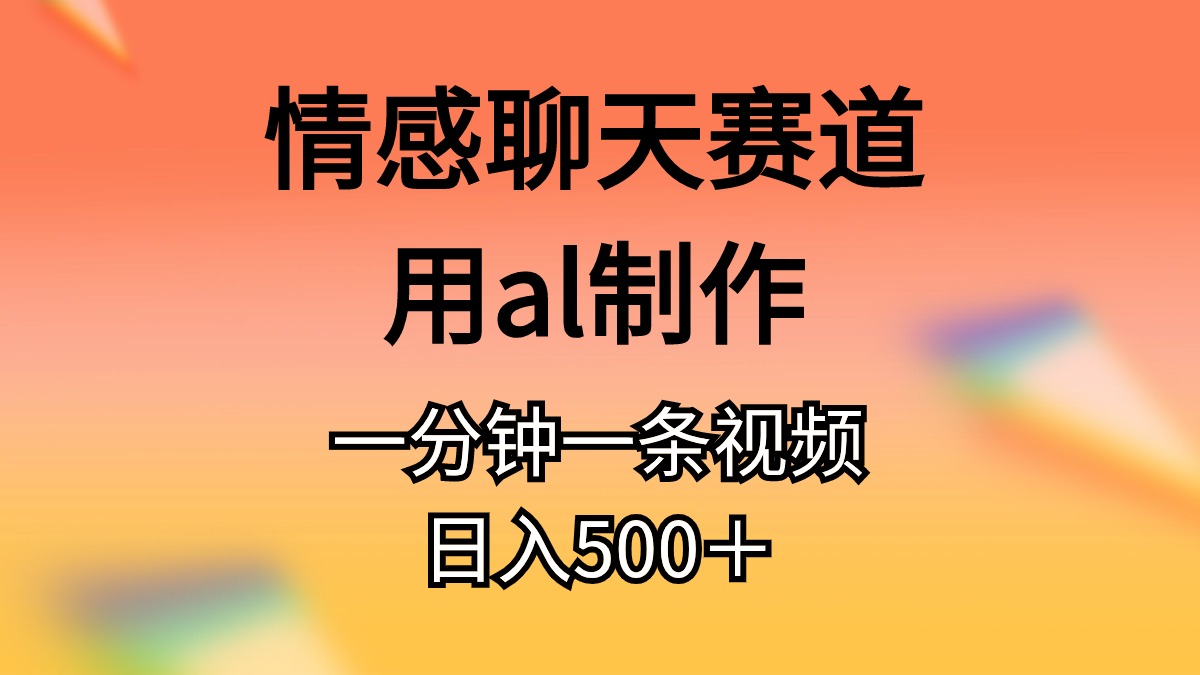 （10442期）情感聊天赛道用al制作一分钟一条视频日入500＋速创网赚项目-副业赚钱-互联网创业-资源整合速创园