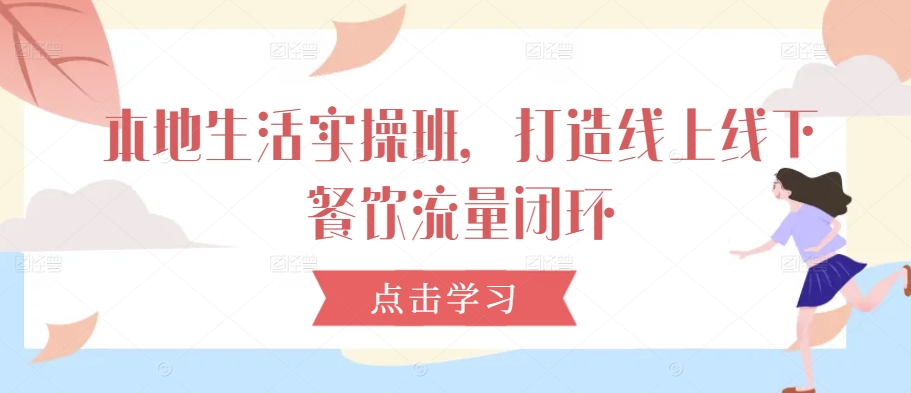本地生活实操班，打造线上线下餐饮流量闭环速创网赚项目-副业赚钱-互联网创业-资源整合速创园