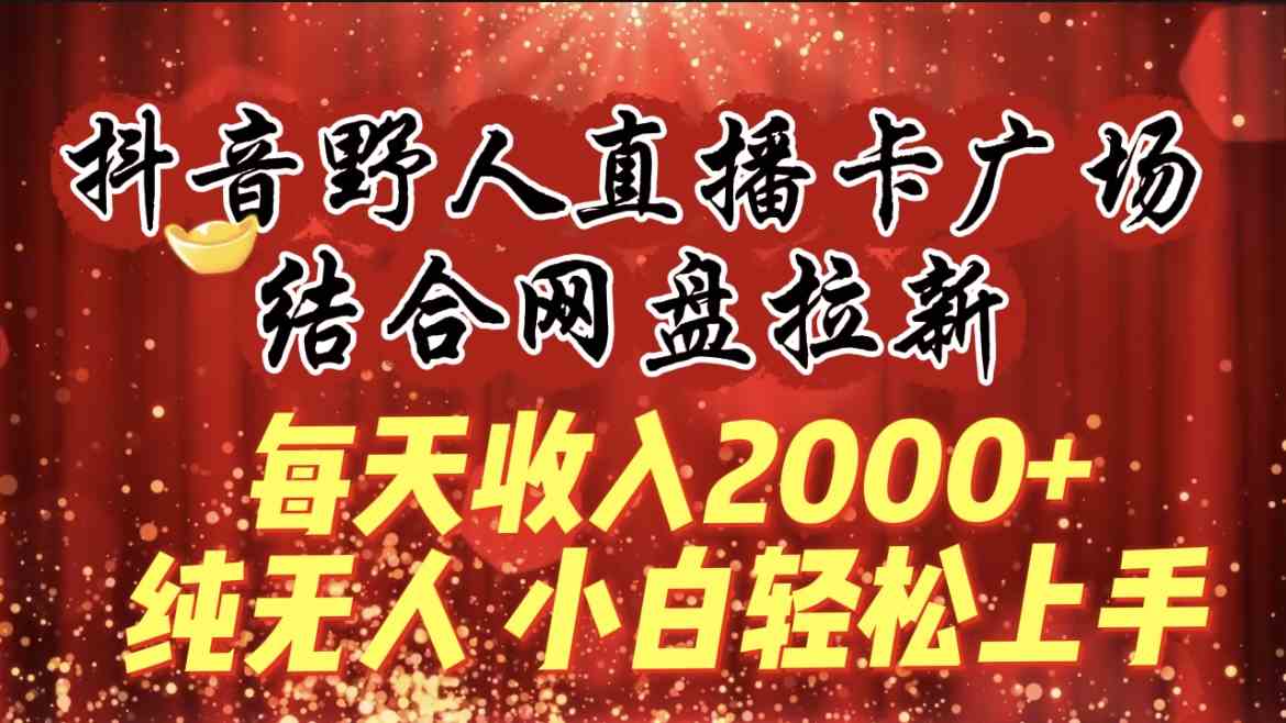 （9504期）每天收入2000+，抖音野人直播卡广场，结合网盘拉新，纯无人，小白轻松上手速创网赚项目-副业赚钱-互联网创业-资源整合速创园