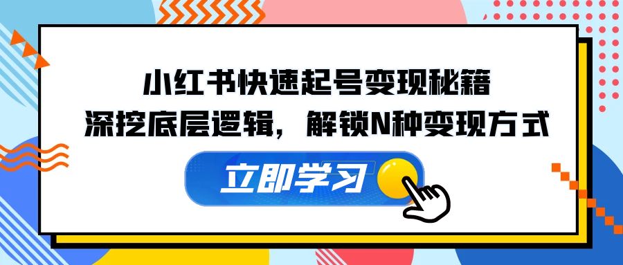 小红书快速起号变现秘籍：深挖底层逻辑，解锁N种变现方式速创网赚项目-副业赚钱-互联网创业-资源整合速创园