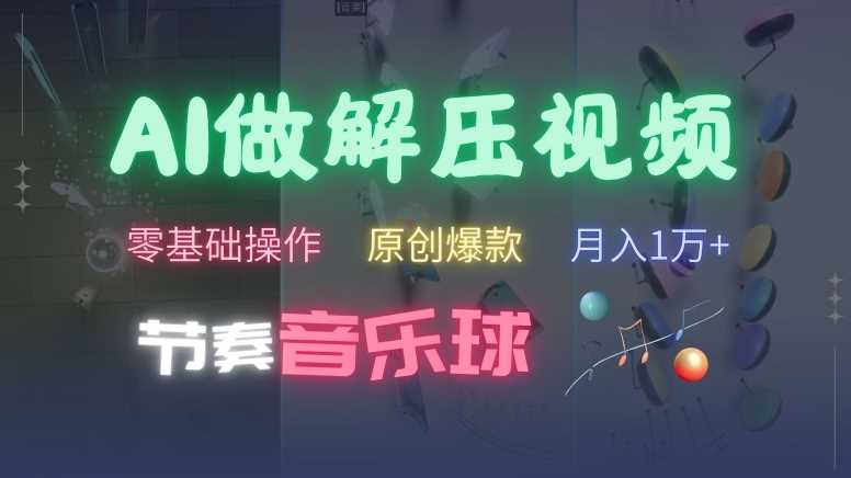 AI制作节奏音乐球解压视频，不需要专业工具，零基础操作，条条视频原创爆款，快速涨粉【揭秘】速创网赚项目-副业赚钱-互联网创业-资源整合速创园