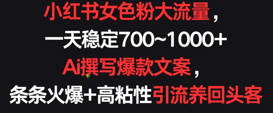 小红书女色粉大流量，一天稳定700~1000+  Ai撰写爆款文案，条条火爆+高粘性引流养回头客速创网赚项目-副业赚钱-互联网创业-资源整合速创园