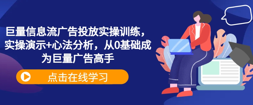 巨量信息流广告投放实操训练，实操演示+心法分析，从0基础成为巨量广告高手速创网赚项目-副业赚钱-互联网创业-资源整合速创园