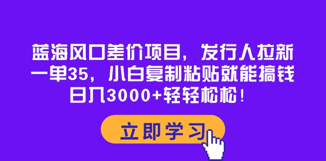 （10272期）蓝海风口差价项目，发行人拉新，一单35，小白复制粘贴就能搞钱！日入30…速创网赚项目-副业赚钱-互联网创业-资源整合速创园