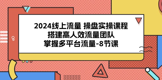 （10466期）2024线上流量 操盘实操课程，搭建高人效流量团队，掌握多平台流量-8节课速创网赚项目-副业赚钱-互联网创业-资源整合速创园
