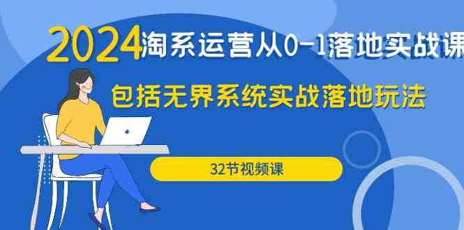（9919期）2024·淘系运营从0-1落地实战课：包括无界系统实战落地玩法（32节）速创网赚项目-副业赚钱-互联网创业-资源整合速创园