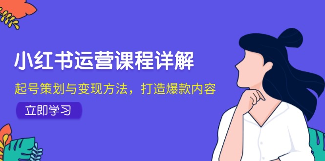 （12962期）小红书运营课程详解：起号策划与变现方法，打造爆款内容速创网赚项目-副业赚钱-互联网创业-资源整合速创园
