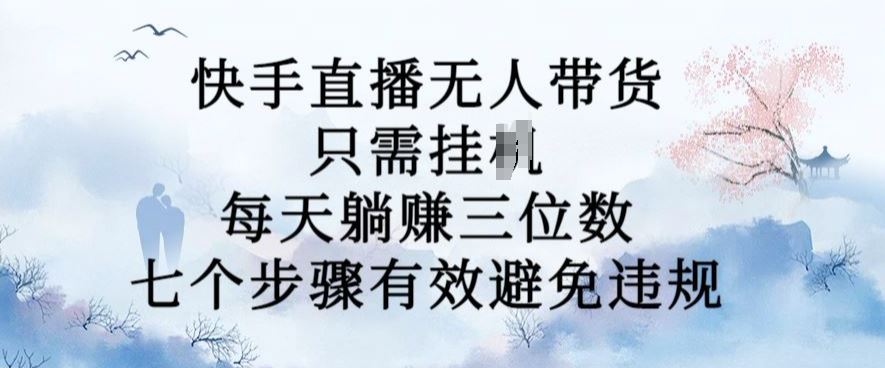 10月新玩法，快手直播无人带货，每天躺Z三位数，七个步骤有效避免违规【揭秘】速创网赚项目-副业赚钱-互联网创业-资源整合速创园