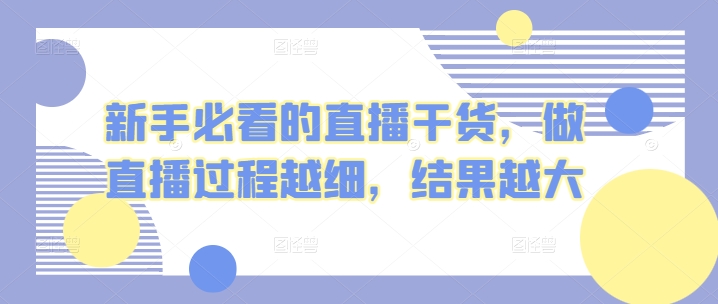 新手必看的直播干货，做直播过程越细，结果越大速创网赚项目-副业赚钱-互联网创业-资源整合速创园