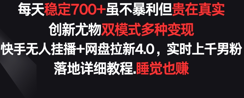 每天稳定700+，收益不高但贵在真实，创新尤物双模式多渠种变现，快手无人挂播+网盘拉新4.0速创网赚项目-副业赚钱-互联网创业-资源整合速创园