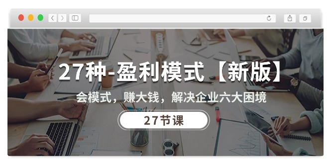 （10726期）27种-盈利模式【新版】会模式，赚大钱，解决企业六大困境 (27节课)速创网赚项目-副业赚钱-互联网创业-资源整合速创园
