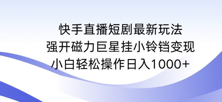 快手直播短剧最新玩法，强开磁力巨星挂小铃铛变现，小白轻松操作日入1000+速创网赚项目-副业赚钱-互联网创业-资源整合速创园