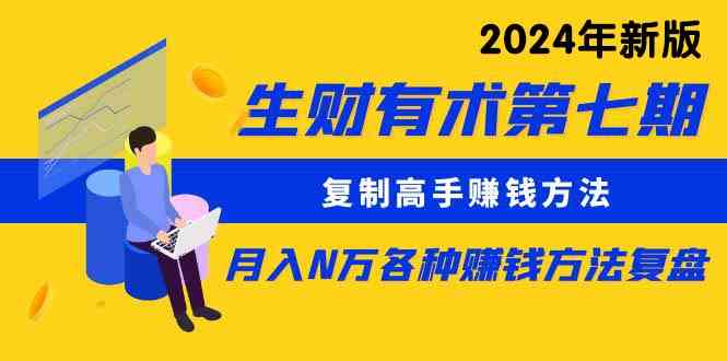 （9460期）生财有术第七期：复制高手赚钱方法 月入N万各种方法复盘（更新到24年0313）速创网赚项目-副业赚钱-互联网创业-资源整合速创园