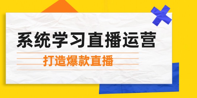 系统学习直播运营：掌握起号方法、主播能力、小店随心推，打造爆款直播速创网赚项目-副业赚钱-互联网创业-资源整合速创园