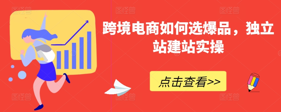 跨境电商如何选爆品，独立站建站实操速创网赚项目-副业赚钱-互联网创业-资源整合速创园