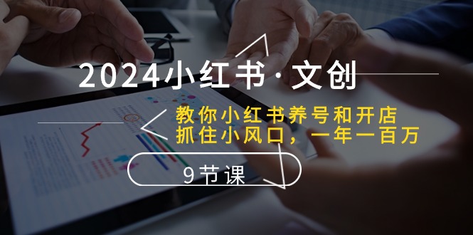 （10440期）2024小红书·文创：教你小红书养号和开店、抓住小风口 一年一百万 (9节课)速创网赚项目-副业赚钱-互联网创业-资源整合速创园