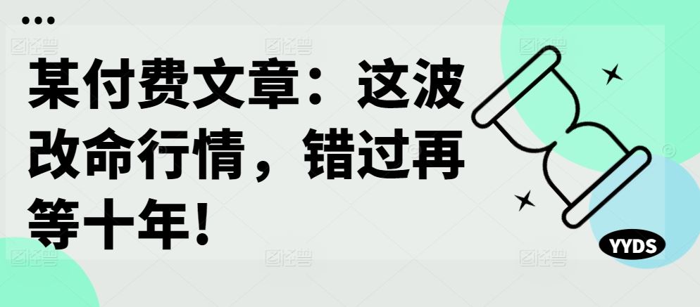 某付费文章：这波改命行情，错过再等十年!速创网赚项目-副业赚钱-互联网创业-资源整合速创园