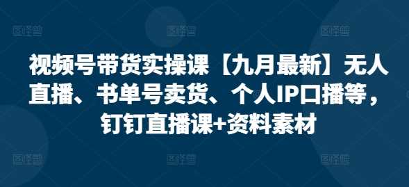 视频号带货实操课【10月最新】无人直播、书单号卖货、个人IP口播等，钉钉直播课+资料素材速创网赚项目-副业赚钱-互联网创业-资源整合速创园