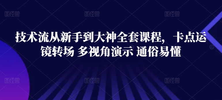 技术流从新手到大神全套课程，卡点运镜转场 多视角演示 通俗易懂速创网赚项目-副业赚钱-互联网创业-资源整合速创园