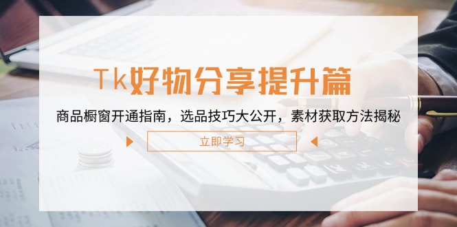 Tk好物分享提升篇：商品橱窗开通指南，选品技巧大公开，素材获取方法揭秘速创网赚项目-副业赚钱-互联网创业-资源整合速创园