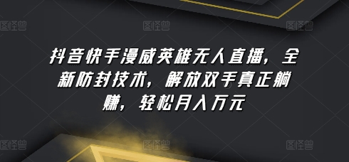 抖音快手漫威英雄无人直播，全新防封技术，解放双手真正躺赚，轻松月入万元速创网赚项目-副业赚钱-互联网创业-资源整合速创园