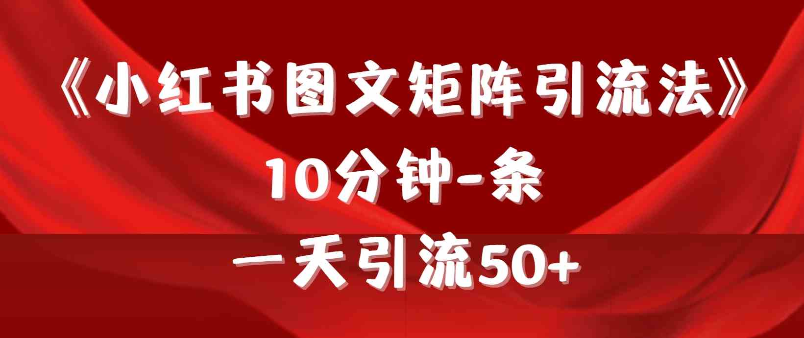 （9538期）《小红书图文矩阵引流法》 10分钟-条 ，一天引流50+速创网赚项目-副业赚钱-互联网创业-资源整合速创园
