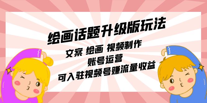 绘画话题升级版玩法：文案 绘画 视频制作 账号运营 可入驻视频号赚流量收益速创网赚项目-副业赚钱-互联网创业-资源整合速创园