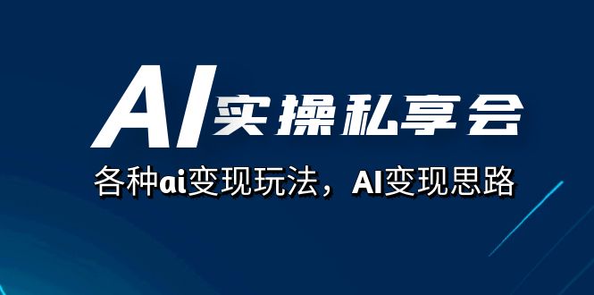 AI实操私享会，各种ai变现玩法，AI变现思路（67节课）速创网赚项目-副业赚钱-互联网创业-资源整合速创园