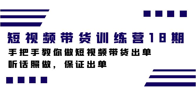 短视频带货训练营18期，手把手教你做短视频带货出单，听话照做，保证出单速创网赚项目-副业赚钱-互联网创业-资源整合速创园