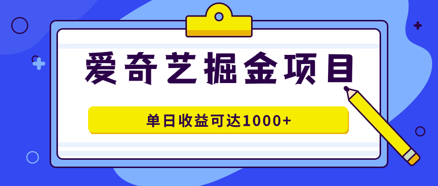 爱奇艺掘金项目，一条作品几分钟完成，可批量操作，单日收益可达1000+速创网赚项目-副业赚钱-互联网创业-资源整合速创园